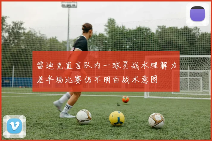 雷迪克直言队内一球员战术理解力差半场比赛仍不明白战术意图
