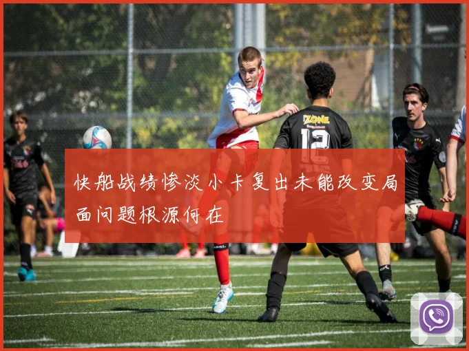 快船战绩惨淡小卡复出未能改变局面问题根源何在