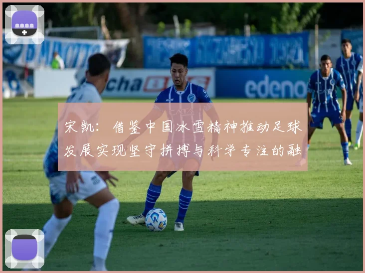 宋凯：借鉴中国冰雪精神推动足球发展实现坚守拼搏与科学专注的融合