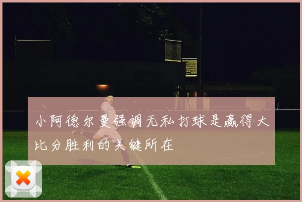 小阿德尔曼强调无私打球是赢得大比分胜利的关键所在