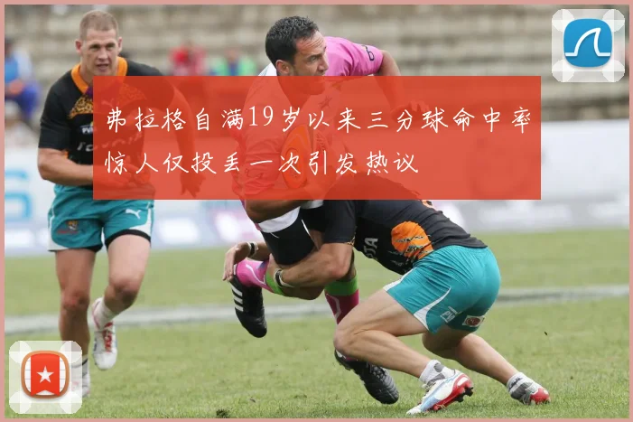 弗拉格自满19岁以来三分球命中率惊人仅投丢一次引发热议