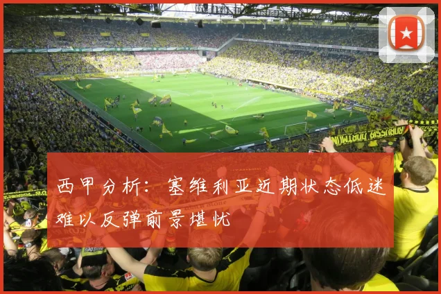 西甲分析：塞维利亚近期状态低迷难以反弹前景堪忧