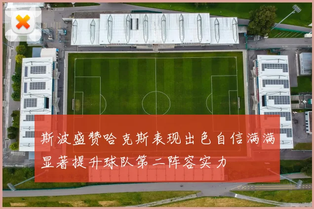 斯波盛赞哈克斯表现出色自信满满显著提升球队第二阵容实力