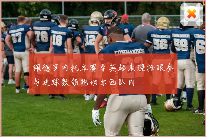 佩德罗内托本赛季英超表现抢眼参与进球数领跑切尔西队内